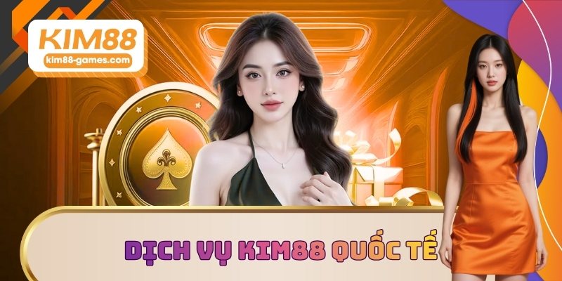 Dịch vụ KIM88 đạt chuẩn quốc tế